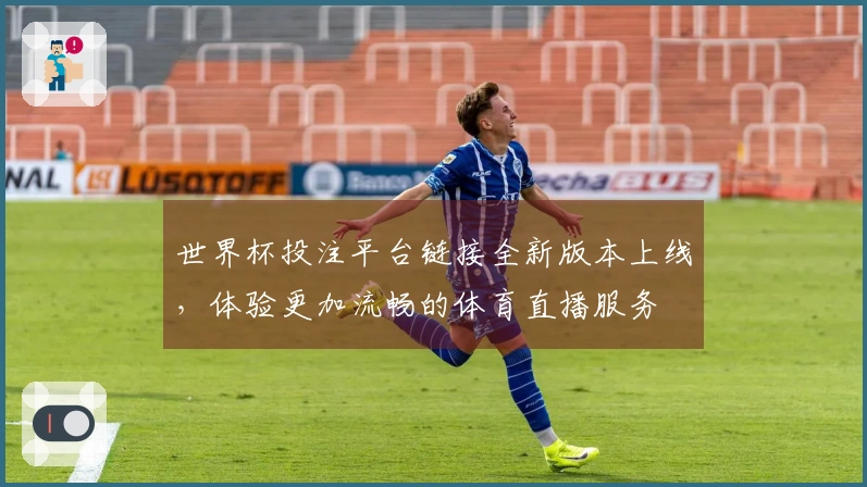 世界杯投注平台链接全新版本上线，体验更加流畅的体育直播服务