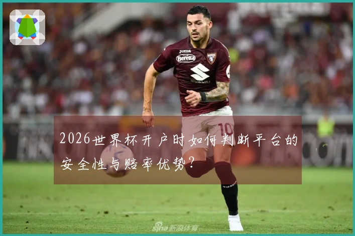 2026世界杯开户时如何判断平台的安全性与赔率优势？