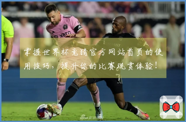 掌握世界杯竞猜官方网站首页的使用技巧，提升你的比赛观赏体验！