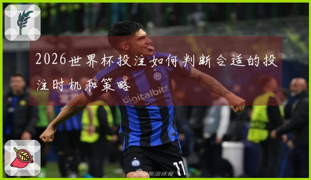 2026世界杯投注如何判断合适的投注时机和策略