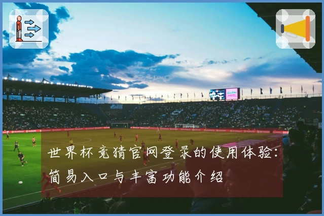 世界杯竞猜官网登录的使用体验：简易入口与丰富功能介绍