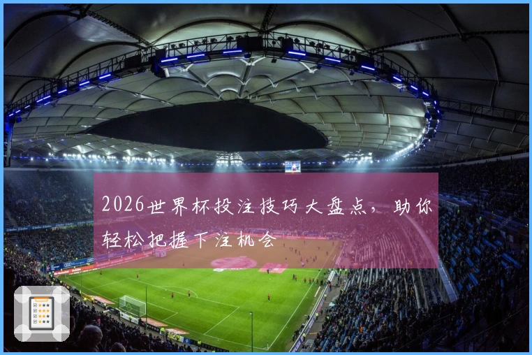 2026世界杯投注技巧大盘点，助你轻松把握下注机会