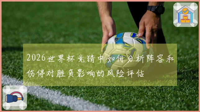 2026世界杯竞猜中如何分析阵容和伤停对胜负影响的风险评估