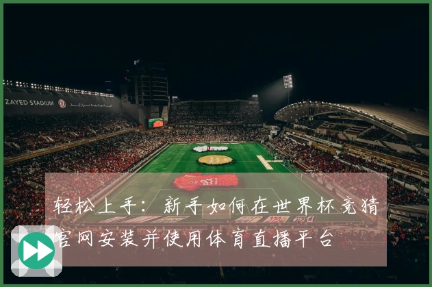 轻松上手：新手如何在世界杯竞猜官网安装并使用体育直播平台