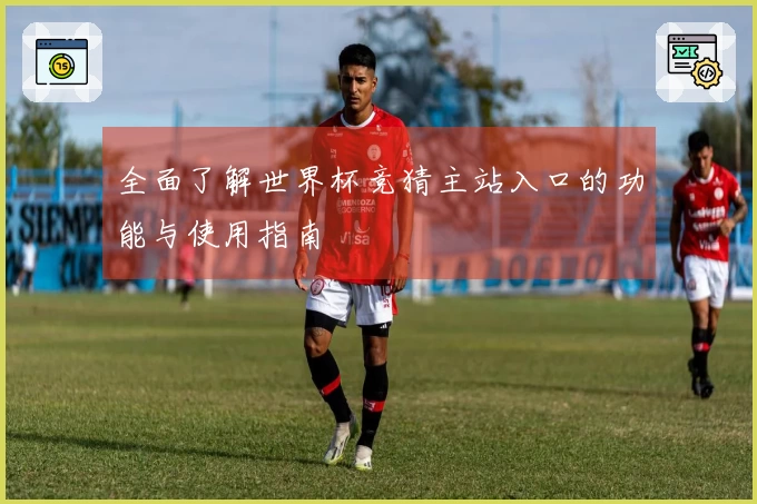 全面了解世界杯竞猜主站入口的功能与使用指南