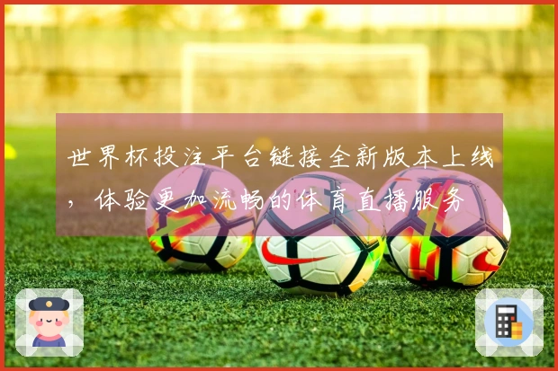 世界杯投注平台链接全新版本上线，体验更加流畅的体育直播服务