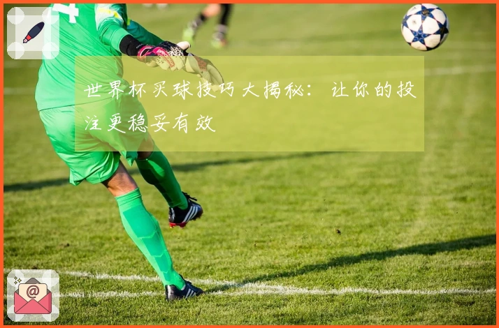 世界杯买球技巧大揭秘：让你的投注更稳妥有效
