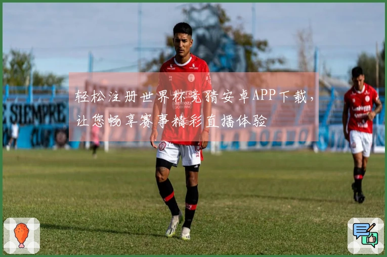 轻松注册世界杯竞猜安卓APP下载，让您畅享赛事精彩直播体验
