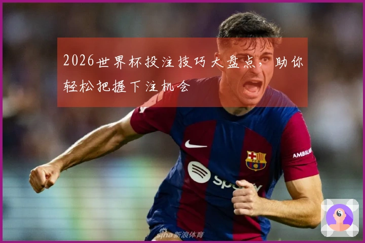 2026世界杯投注技巧大盘点，助你轻松把握下注机会