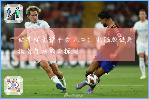 世界杯竞猜平台入口：电脑版使用指南与功能全探讨