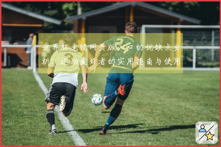 世界杯竞猜网页版入口的优缺点分析：运动爱好者的实用指南与使用体验分享