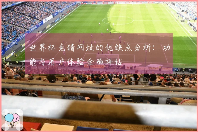 世界杯竞猜网址的优缺点分析：功能与用户体验全面评估