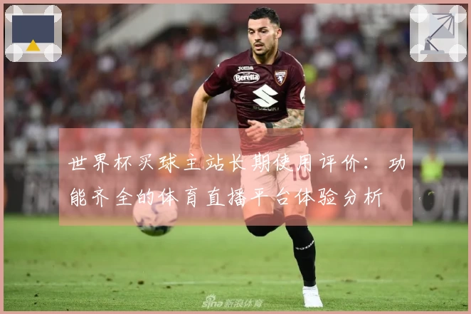 世界杯买球主站长期使用评价:功能齐全的体育直播平台体验分析
