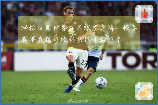 轻松注册世界杯买球客户端，畅享赛事直播与精彩功能体验指南