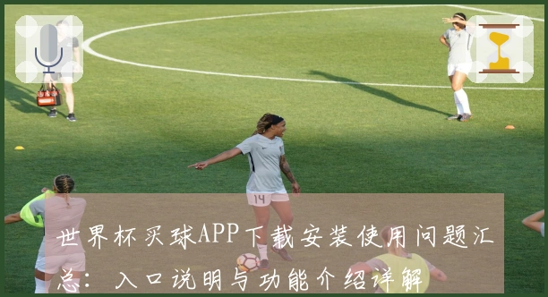 世界杯买球APP下载安装使用问题汇总：入口说明与功能介绍详解