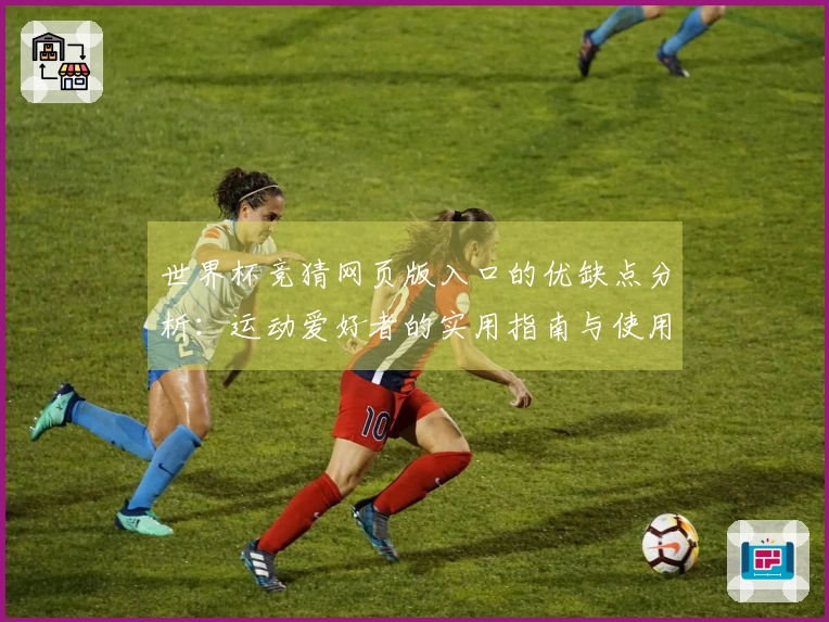 世界杯竞猜网页版入口的优缺点分析：运动爱好者的实用指南与使用体验分享