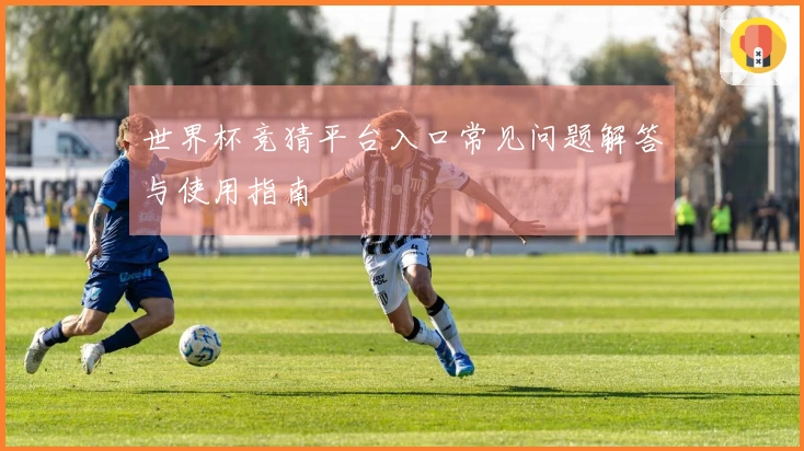 世界杯竞猜平台入口常见问题解答与使用指南