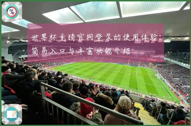 世界杯竞猜官网登录的使用体验：简易入口与丰富功能介绍