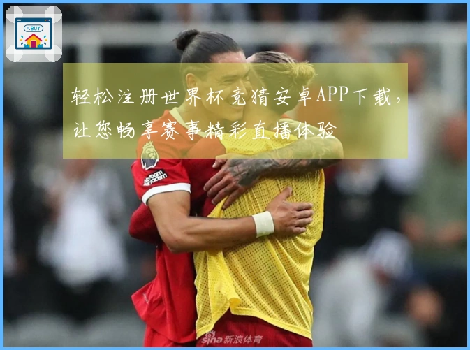 轻松注册世界杯竞猜安卓APP下载，让您畅享赛事精彩直播体验