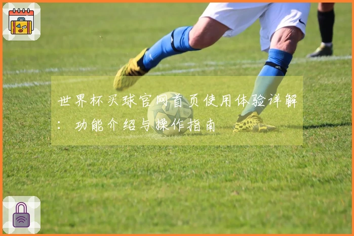 世界杯买球官网首页使用体验详解：功能介绍与操作指南