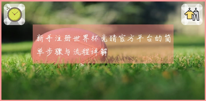 新手注册世界杯竞猜官方平台的简单步骤与流程详解