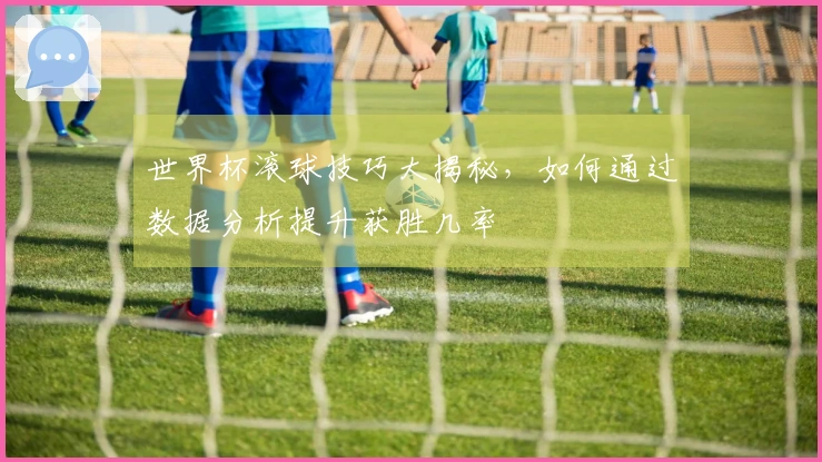 世界杯滚球技巧大揭秘，如何通过数据分析提升获胜几率