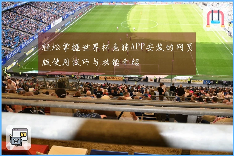 轻松掌握世界杯竞猜APP安装的网页版使用技巧与功能介绍